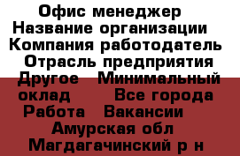 Офис-менеджер › Название организации ­ Компания-работодатель › Отрасль предприятия ­ Другое › Минимальный оклад ­ 1 - Все города Работа » Вакансии   . Амурская обл.,Магдагачинский р-н